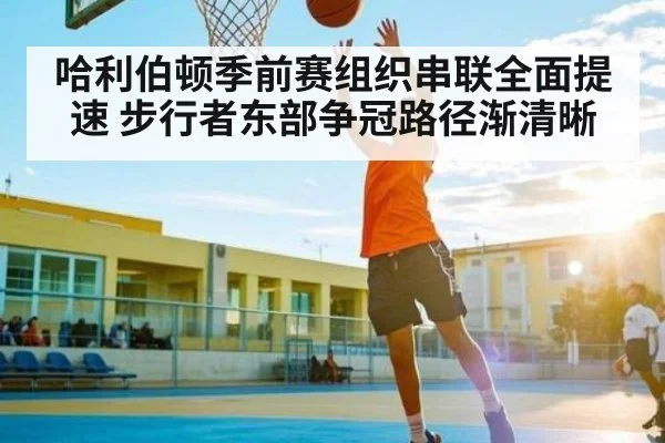 哈利伯顿季前赛组织串联全面提速 步行者东部争冠路径渐清晰