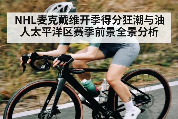 NHL麦克戴维开季得分狂潮与油人太平洋区赛季前景全景分析
